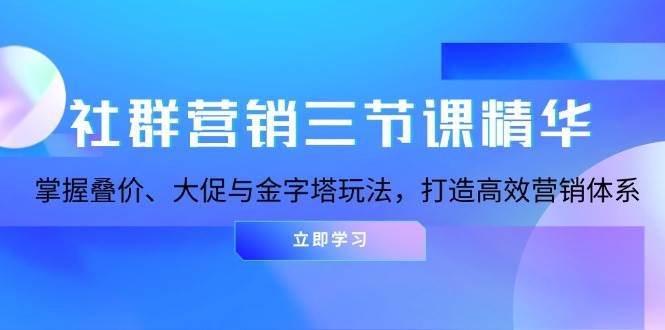 社群营销三节课精华：掌握叠价、大促与金字塔玩法，打造高效营销体系-千寻创业网