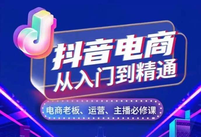 抖音电商从入门到精通，​从账号、流量、人货场、主播、店铺五个方面，全面解析抖音电商核心逻辑-千寻创业网