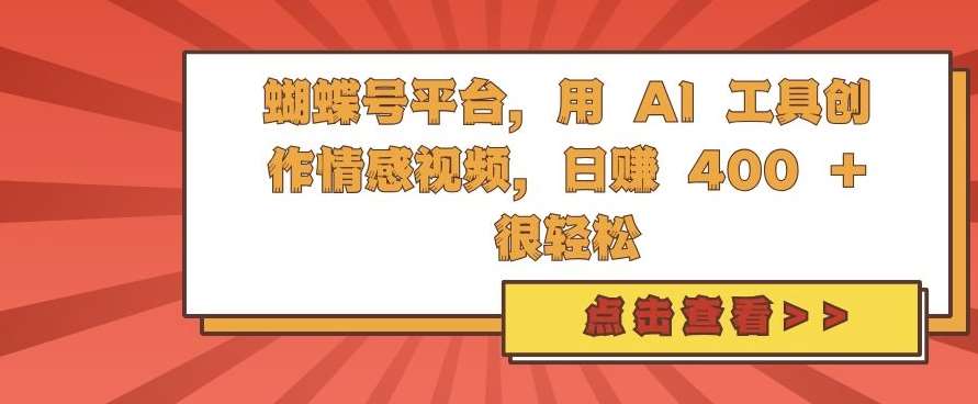 蝴蝶号平台，用 AI 工具创作情感视频，日入4张很轻松【揭秘】-千寻创业网