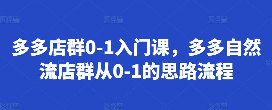 多多店群0-1入门课，多多自然流店群从0-1的思路流程-千寻创业网