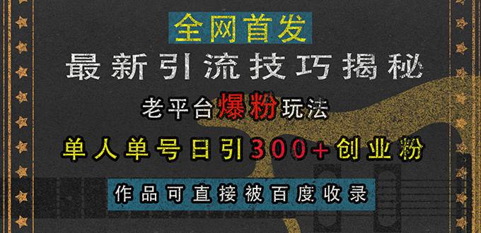 （13445期）最新引流技巧揭秘，老平台爆粉玩法，单人单号日引300+创业粉，作品可直…-千寻创业网