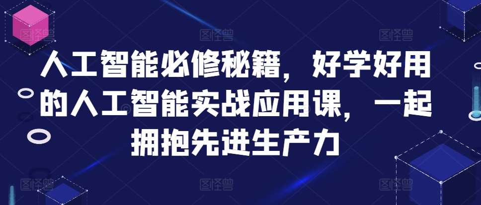 人工智能必修秘籍，好学好用的人工智能实战应用课，一起拥抱先进生产力-千寻创业网