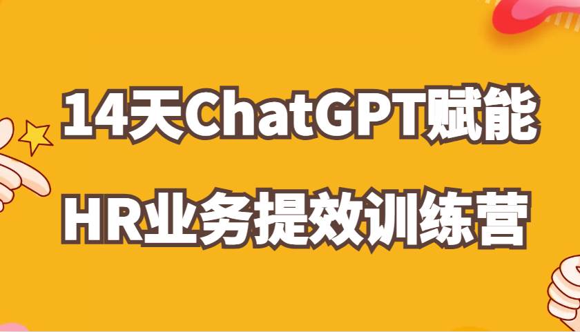 ChatGPT赋能HR业务提效14天训练营，从小白到应用高手在HR工作中灵活应用-千寻创业网