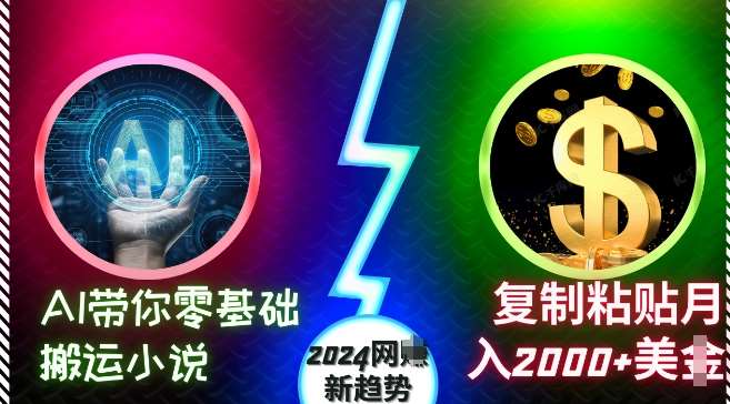 AI带你零基础搬运小说，复制粘贴月入2000+美刀，2024网创新趋势【揭秘】-千寻创业网