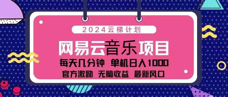 （13263期）2024云梯计划 网易云音乐项目：每天几分钟 单机日入1000 官方激励 无脑…-千寻创业网