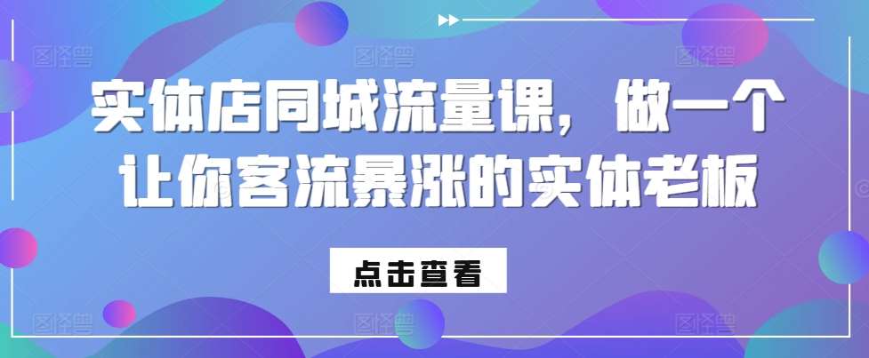 实体店同城流量课，做一个让你客流暴涨的实体老板-千寻创业网