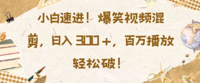 小白速进，爆笑视频混剪，日入3张，百万播放轻松破【揭秘】-千寻创业网