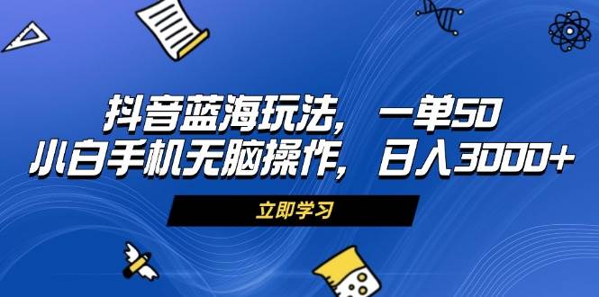 （13273期）抖音蓝海玩法，一单50，小白手机无脑操作，日入3000+-千寻创业网