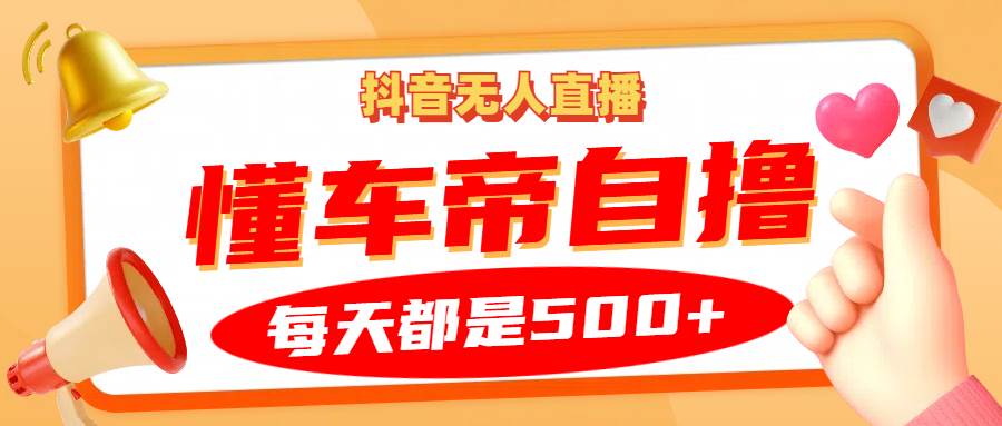 抖音无人直播“懂车帝”自撸玩法，每天2小时收益500+-千寻创业网