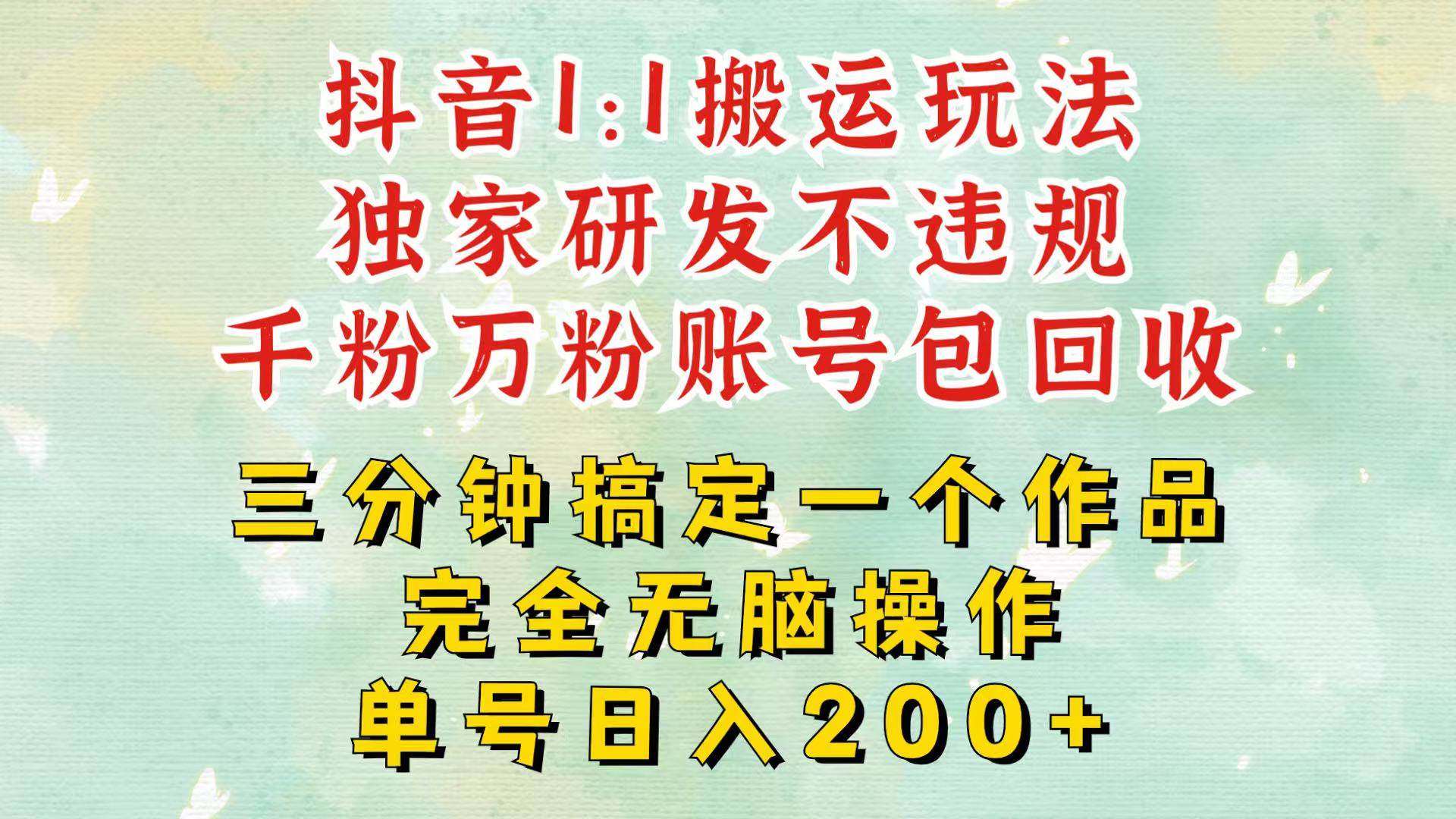 抖音1：1搬运独创顶级玩法！三分钟一条作品！单号每天稳定200+收益，千粉万粉包回收-千寻创业网