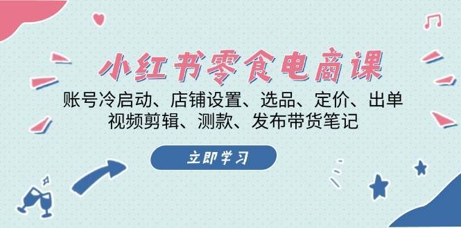 小红书零食电商课：账号冷启动/店铺设置/选品/定价/出单/视频剪辑/测款/发布带货笔记-千寻创业网