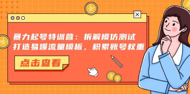 （13184期）暴力起号特训营：拆解模仿测试，打造易爆流量模板，积累账号权重-千寻创业网