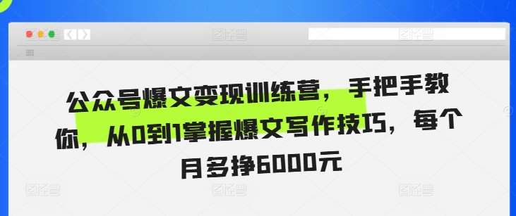 公众号爆文变现训练营，手把手教你，从0到1掌握爆文写作技巧，每个月多挣6000元-千寻创业网