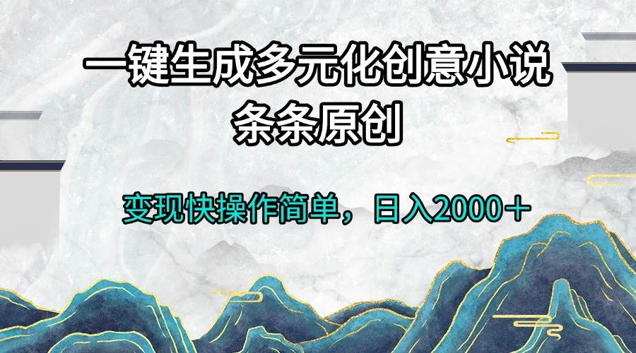 （13458期）一键生成多元化创意小说条条原创变现快操作简单日入2000＋-千寻创业网