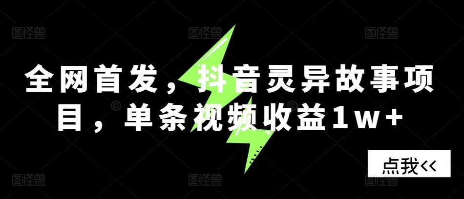 全网首发，抖音灵异故事项目，单条视频收益1w+-千寻创业网