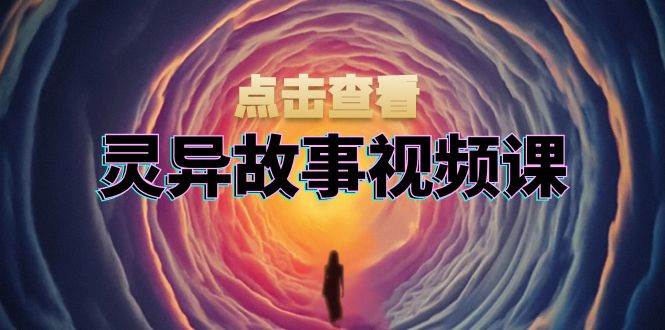 （13340期）灵异故事视频课：文案、剪辑流程、画面处理及封面制作，助力创作者盈利-千寻创业网