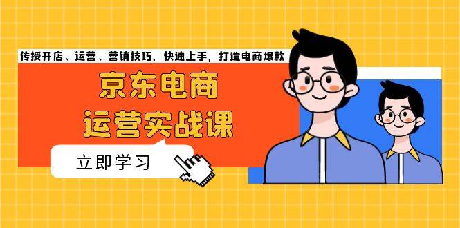 （13341期）京东电商运营实战课，传授开店、运营、营销技巧，快速上手，打造电商爆款-千寻创业网