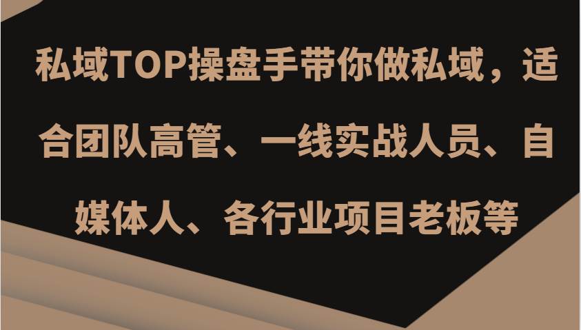 私域TOP操盘手带你做私域，适合团队高管、一线实战人员、自媒体人、各行业项目老板等-千寻创业网