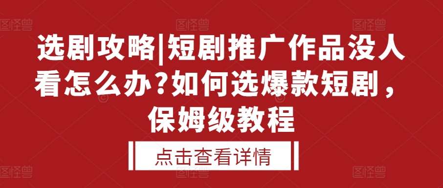 选剧攻略|短剧推广作品没人看怎么办?如何选爆款短剧，保姆级教程-千寻创业网