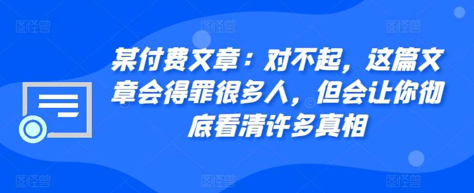 某付费文章：对不起，这篇文章会得罪很多人，但会让你彻底看清许多真相-千寻创业网