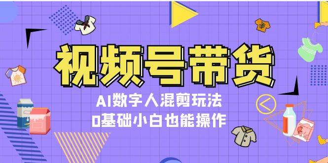 （13359期）视频号带货，AI数字人混剪玩法，0基础小白也能操作-千寻创业网