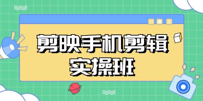 （13264期）剪映手机剪辑实战班，从入门到精通，抖音爆款视频制作秘籍分段讲解-千寻创业网