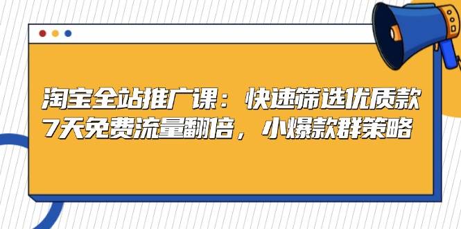 （13184期）淘宝全站推广课：快速筛选优质款，7天免费流量翻倍，小爆款群策略-千寻创业网