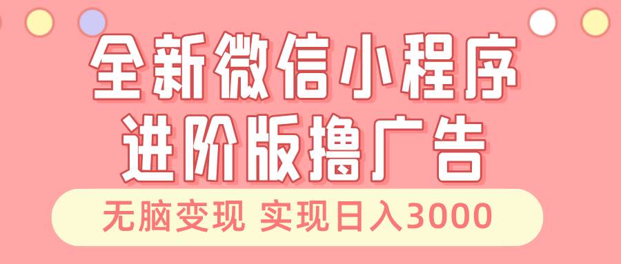 （13197期）全新微信小程序进阶版撸广告 无脑变现睡后也有收入 日入3000＋-千寻创业网