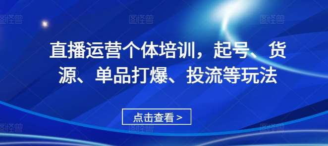 直播运营个体培训，起号、货源、单品打爆、投流等玩法-千寻创业网