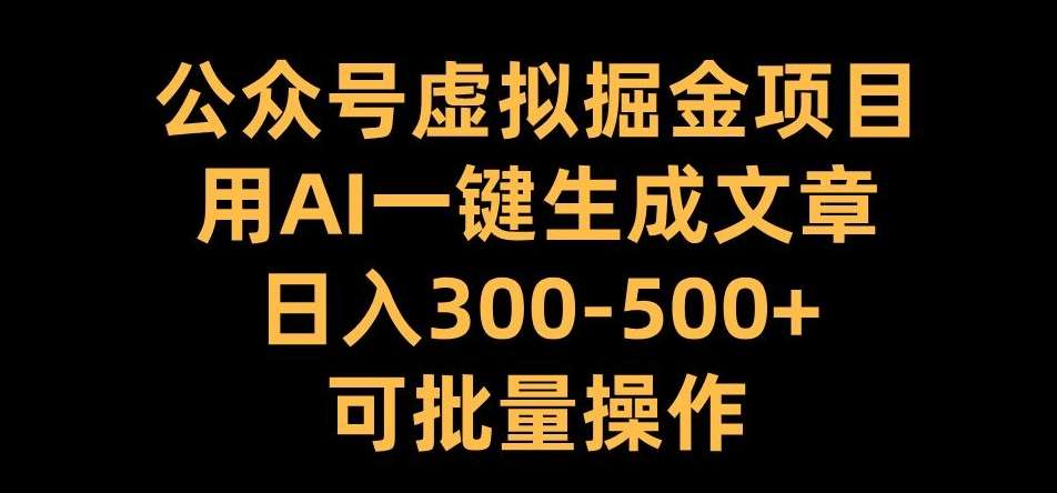 公众号虚拟掘金项目，用AI一键生成文章，日入300+可批量操作【揭秘】-千寻创业网