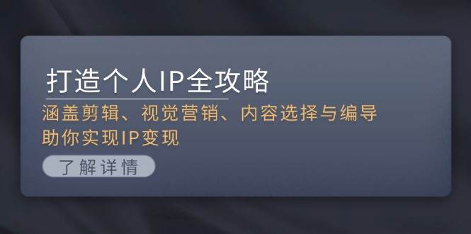 （13368期）打造个人IP全攻略：涵盖剪辑、视觉营销、内容选择与编导，助你实现IP变现-千寻创业网