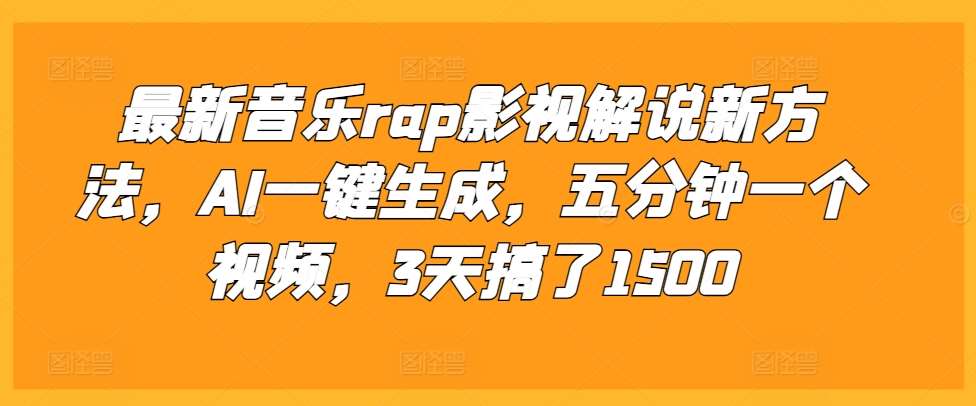 最新音乐rap影视解说新方法，AI一键生成，五分钟一个视频，3天搞了1500【揭秘】-千寻创业网