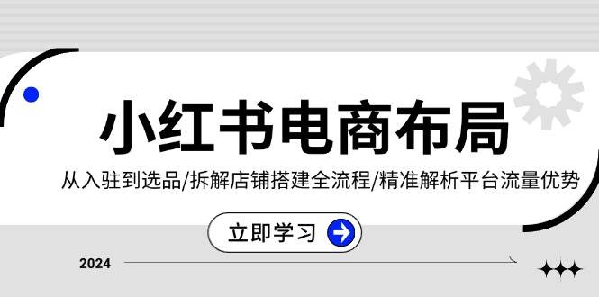 （13513期）小红书电商布局：从入驻到选品/拆解店铺搭建全流程/精准解析平台流量优势-千寻创业网