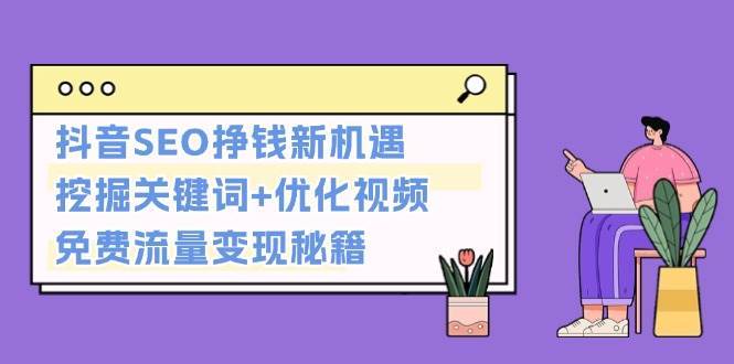 抖音SEO挣钱新机遇：挖掘关键词+优化视频，免费流量变现秘籍-千寻创业网