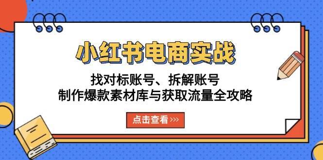 小红书电商实战：找对标账号、拆解账号、制作爆款素材库与获取流量全攻略-千寻创业网