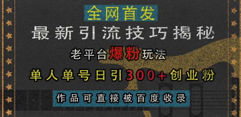 最新引流技巧揭秘，老平台爆粉玩法，单人单号日引300+创业粉，作品可直接被百度收录-千寻创业网