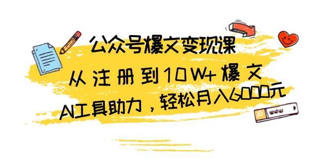 公众号爆文变现课：从注册到10W+爆文，AI工具助力，轻松月入6000元-千寻创业网