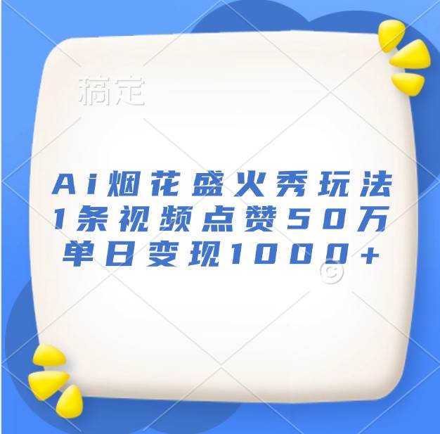 Ai烟花盛火秀玩法，1条视频点赞50万，单日变现1000+-千寻创业网