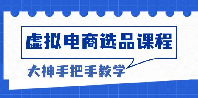 （13314期）虚拟电商选品课程：解决选品难题，突破产品客单天花板，打造高利润电商-千寻创业网