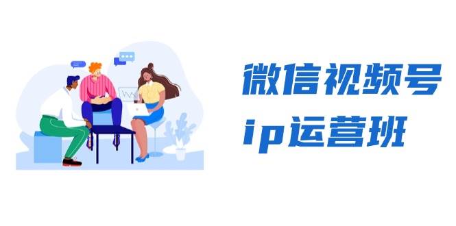 （13228期）微信视频号ip运营班：特邀分享+CEO直播+精英分享，揭秘视频号变现秘诀-千寻创业网