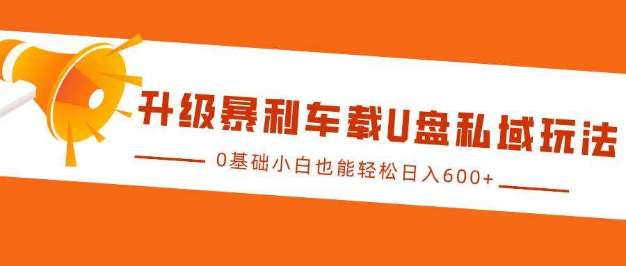 升级暴利车载U盘私域玩法，0基础小白也能轻松日入600+-千寻创业网