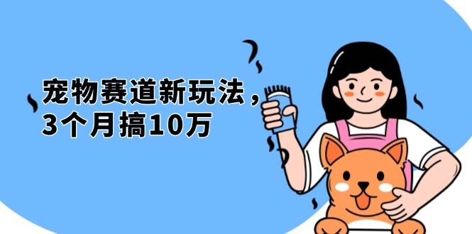 （13496期）不是市面上割韭菜的项目，宠物赛道新玩法，3个月搞10万，宠物免费送，…-千寻创业网