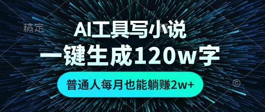 （13303期）AI工具写小说，一键生成120万字，普通人每月也能躺赚2w+-千寻创业网