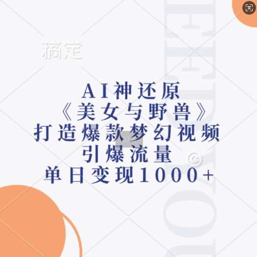 AI神还原《美女与野兽》，打造爆款梦幻视频，引爆流量，单日变现1k-千寻创业网