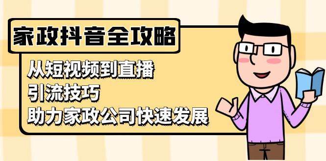 家政抖音运营指南：从短视频到直播，引流技巧，助力家政公司快速发展-千寻创业网