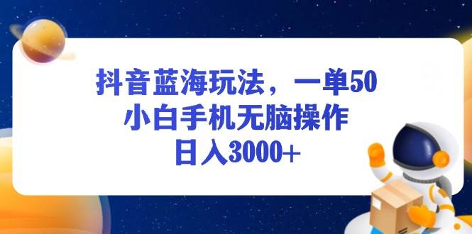 （13507期）抖音蓝海玩法，一单50，小白手机无脑操作，日入3000+-千寻创业网