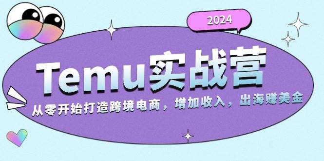 （13266期）2024Temu实战营：从零开始打造跨境电商，增加收入，出海赚美金-千寻创业网