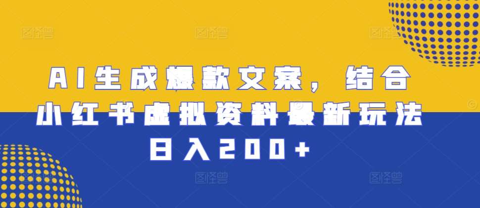 AI生成爆款文案，结合小红书虚拟资料最新玩法日入200+【揭秘】-千寻创业网