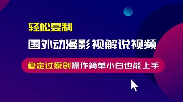 轻松复制国外动漫影视解说视频，无脑搬运稳定过原创，操作简单小白也能上手【揭秘】-千寻创业网