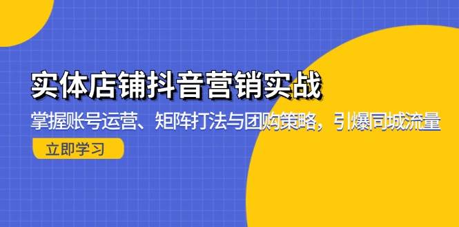 （13288期）实体店铺抖音营销实战：掌握账号运营、矩阵打法与团购策略，引爆同城流量-千寻创业网